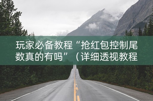 玩家必备教程“抢红包控制尾数真的有吗”（详细透视教程）-哔哩哔哩