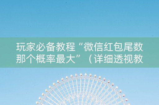 玩家必备教程“微信红包尾数那个概率最大”（详细透视教程）-哔哩哔哩
