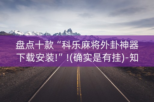 盘点十款“科乐麻将外卦神器下载安装!”!(确实是有挂)-知乎