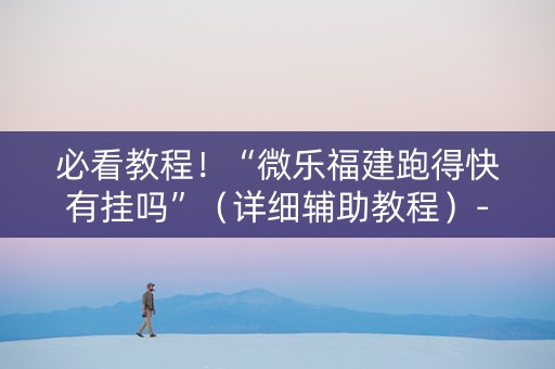 必看教程！“微乐福建跑得快有挂吗”（详细辅助教程）-哔哩哔哩