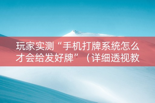 玩家实测“手机打牌系统怎么才会给发好牌”（详细透视教程）-哔哩哔哩