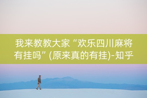 我来教教大家“欢乐四川麻将有挂吗”(原来真的有挂)-知乎