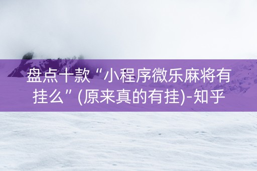 盘点十款“小程序微乐麻将有挂么”(原来真的有挂)-知乎