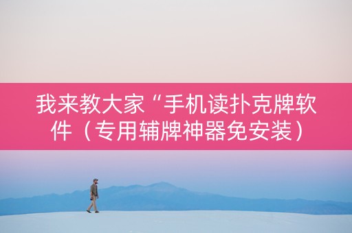 我来教大家“手机读扑克牌软件（专用辅牌神器免安装）