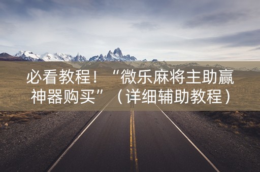 必看教程！“微乐麻将主助赢神器购买”（详细辅助教程）-哔哩哔哩