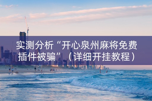 实测分析“开心泉州麻将免费插件被骗”（详细开挂教程）-哔哩哔哩