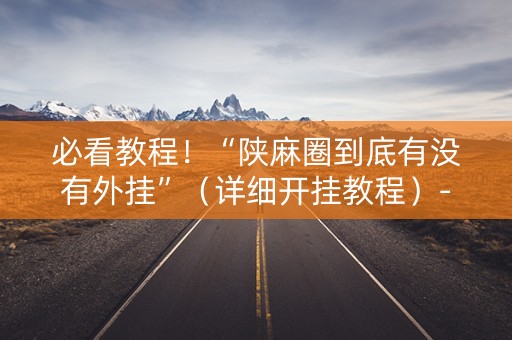 必看教程！“陕麻圈到底有没有外挂”（详细开挂教程）-哔哩哔哩