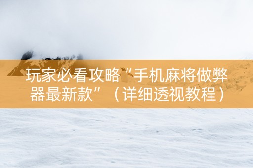 玩家必看攻略“手机麻将做弊器最新款”（详细透视教程）-哔哩哔哩