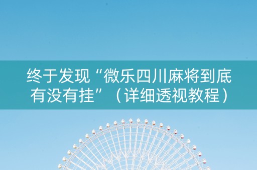 终于发现“微乐四川麻将到底有没有挂”（详细透视教程）-哔哩哔哩