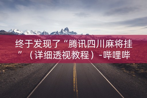 终于发现了“腾讯四川麻将挂”（详细透视教程）-哔哩哔哩