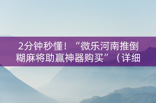 2分钟秒懂！“微乐河南推倒糊麻将助赢神器购买”（详细开挂教程）-哔哩哔哩