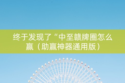 终于发现了“中至赣牌圈怎么赢（助赢神器通用版）