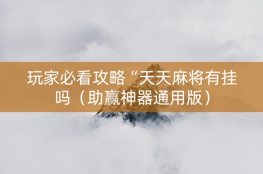 玩家必看攻略“天天麻将有挂吗（助赢神器通用版）
