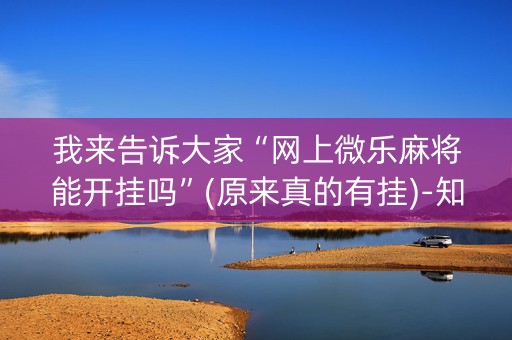 我来告诉大家“网上微乐麻将能开挂吗”(原来真的有挂)-知乎