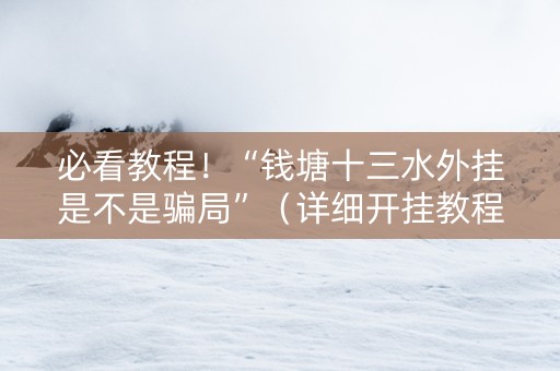 必看教程！“钱塘十三水外挂是不是骗局”（详细开挂教程）-哔哩哔哩