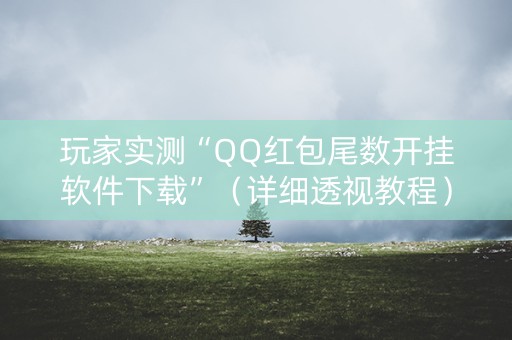 玩家实测“QQ红包尾数开挂软件下载”（详细透视教程）-哔哩哔哩