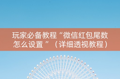 玩家必备教程“微信红包尾数怎么设置 ”（详细透视教程）-哔哩哔哩