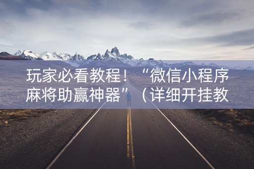 玩家必看教程！“微信小程序麻将助赢神器”（详细开挂教程）-哔哩哔哩