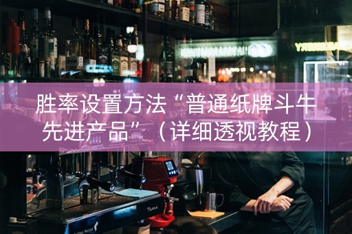 胜率设置方法“普通纸牌斗牛先进产品”（详细透视教程）-哔哩哔哩