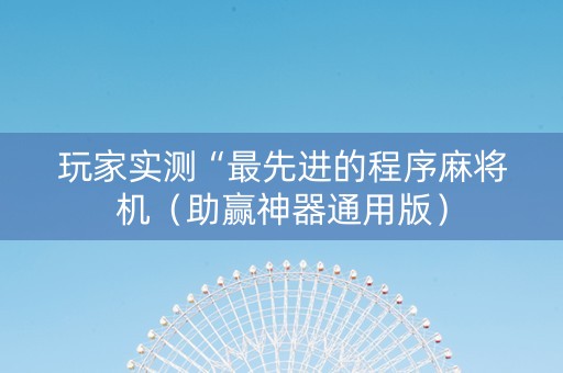 玩家实测“最先进的程序麻将机（助赢神器通用版）