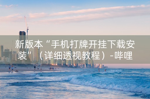 新版本“手机打牌开挂下载安装”（详细透视教程）-哔哩哔哩