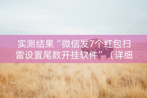 实测结果“微信发7个红包扫雷设置尾数开挂软件”（详细透视教程）-哔哩哔哩