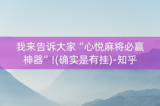 我来告诉大家“心悦麻将必赢神器”!(确实是有挂)-知乎