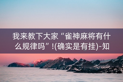 我来教下大家“雀神麻将有什么规律吗”!(确实是有挂)-知乎