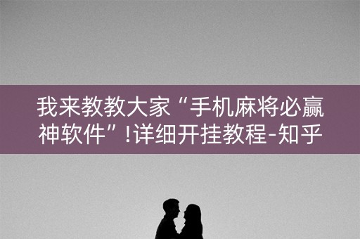 我来教教大家“手机麻将必赢神软件”!详细开挂教程-知乎