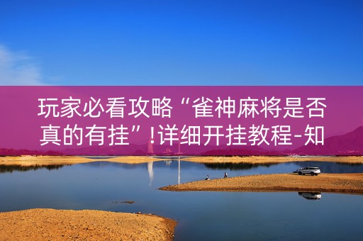 玩家必看攻略“雀神麻将是否真的有挂”!详细开挂教程-知乎