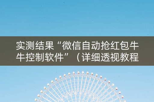 实测结果“微信自动抢红包牛牛控制软件”（详细透视教程）-哔哩哔哩