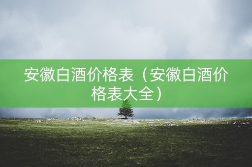 安徽白酒价格表（安徽白酒价格表大全）