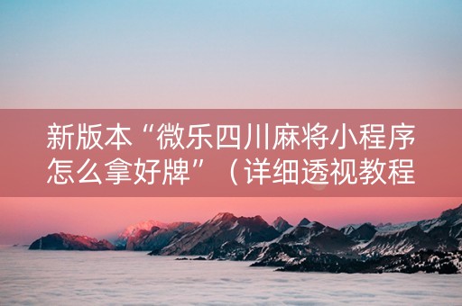 新版本“微乐四川麻将小程序怎么拿好牌”（详细透视教程）-哔哩哔哩