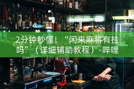 2分钟秒懂！“闲来麻将有挂吗”（详细辅助教程）-哔哩哔哩