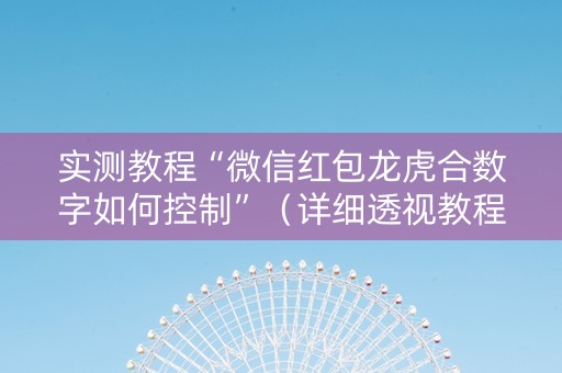 实测教程“微信红包龙虎合数字如何控制”（详细透视教程）-哔哩哔哩