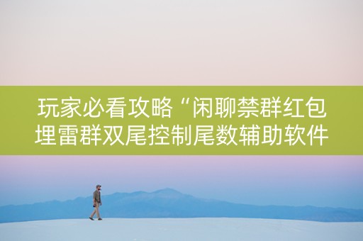 玩家必看攻略“闲聊禁群红包埋雷群双尾控制尾数辅助软件”（详细透视教程）-哔哩哔哩