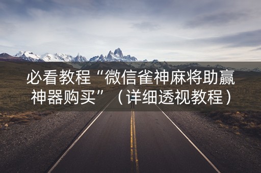 必看教程“微信雀神麻将助赢神器购买”（详细透视教程）-哔哩哔哩