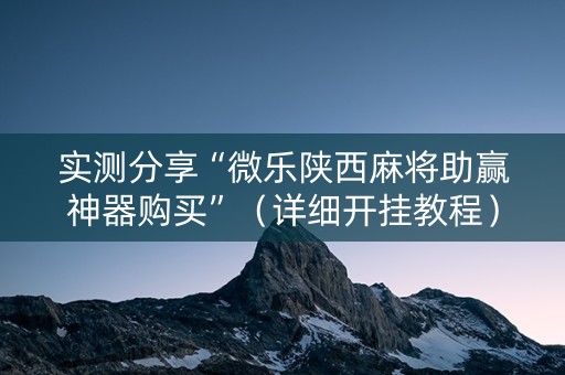实测分享“微乐陕西麻将助赢神器购买”（详细开挂教程）-哔哩哔哩