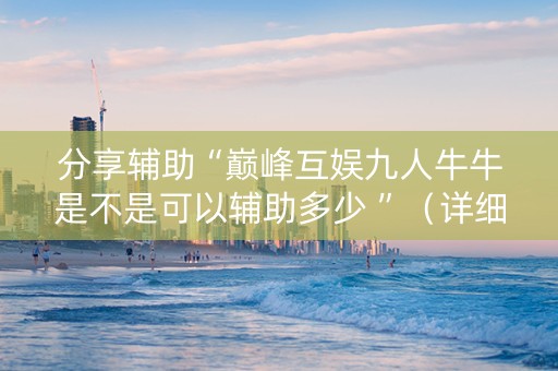 分享辅助“巅峰互娱九人牛牛是不是可以辅助多少 ”（详细透视教程）-哔哩哔哩