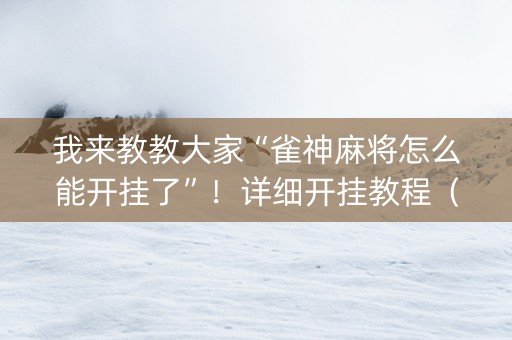 我来教教大家“雀神麻将怎么能开挂了”！详细开挂教程（确实真的有挂)-知乎