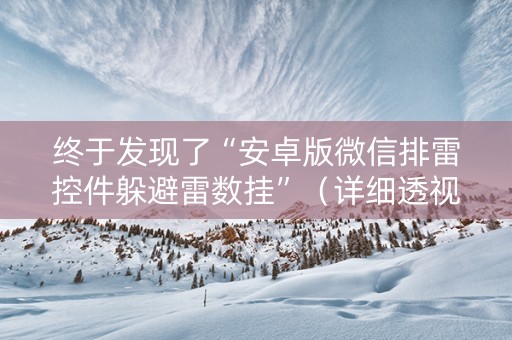 终于发现了“安卓版微信排雷控件躲避雷数挂”（详细透视教程）-哔哩哔哩