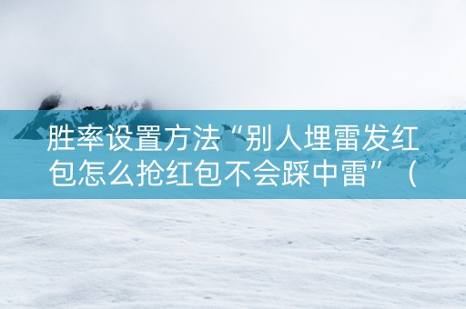 胜率设置方法“别人埋雷发红包怎么抢红包不会踩中雷”（详细透视教程）-哔哩哔哩