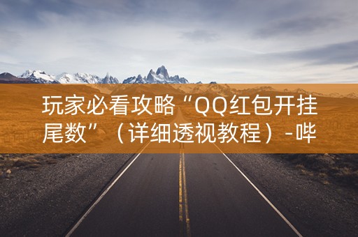 玩家必看攻略“QQ红包开挂尾数”（详细透视教程）-哔哩哔哩