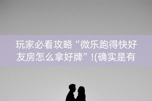 玩家必看攻略“微乐跑得快好友房怎么拿好牌”!(确实是有挂)-知乎