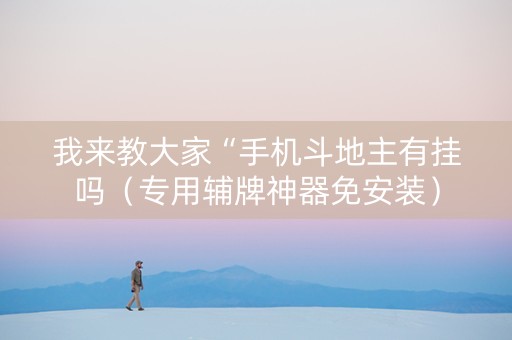 我来教大家“手机斗地主有挂吗（专用辅牌神器免安装）