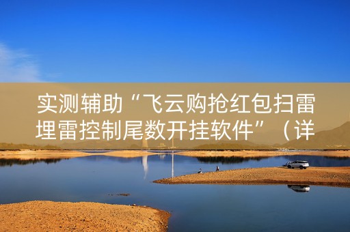 实测辅助“飞云购抢红包扫雷埋雷控制尾数开挂软件”（详细透视教程）-哔哩哔哩