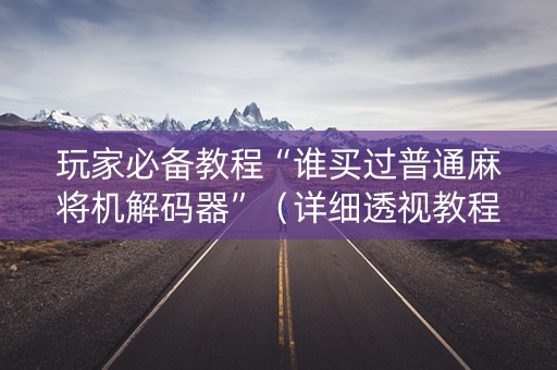 玩家必备教程“谁买过普通麻将机解码器”（详细透视教程）-哔哩哔哩