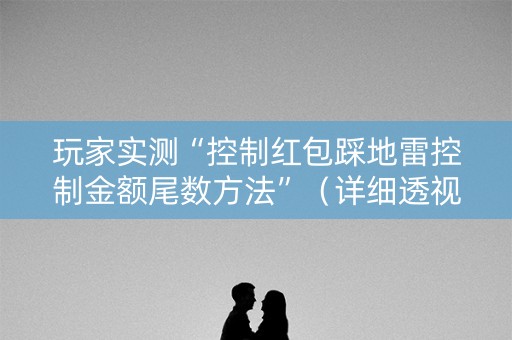 玩家实测“控制红包踩地雷控制金额尾数方法”（详细透视教程）-哔哩哔哩