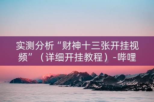 实测分析“财神十三张开挂视频”（详细开挂教程）-哔哩哔哩