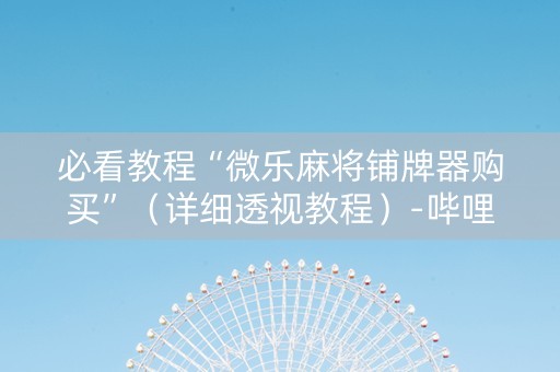 必看教程“微乐麻将铺牌器购买”（详细透视教程）-哔哩哔哩